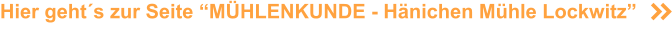 Hier geht´s zur Seite “MÜHLENKUNDE - Hänichen Mühle Lockwitz”